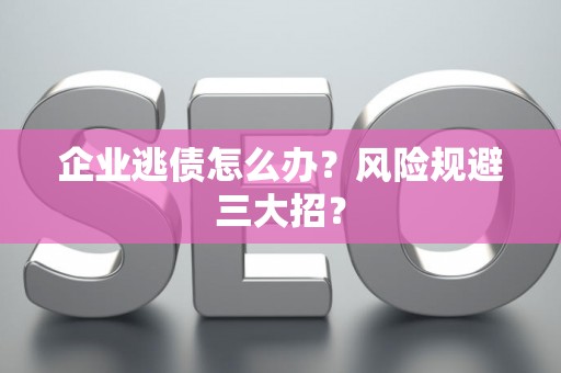 企业逃债怎么办？风险规避三大招？